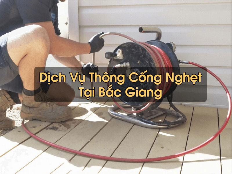 Thông Cống Nghẹt Tại Bắc Giang Trọn Gói Dịch Vụ Chuyên Nghiệp