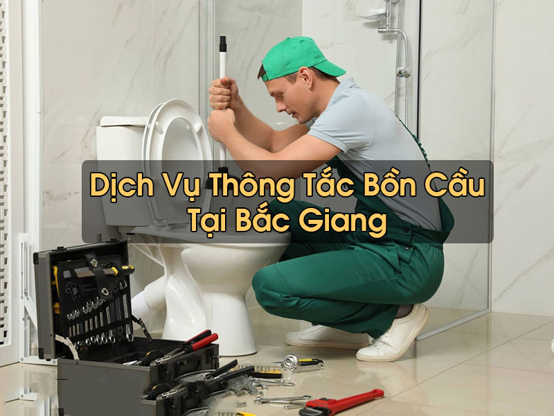Thông Tắc Bồn Cầu Tại Bắc Giang Sạch Sẽ Chuyên Nghiệp Nhanh